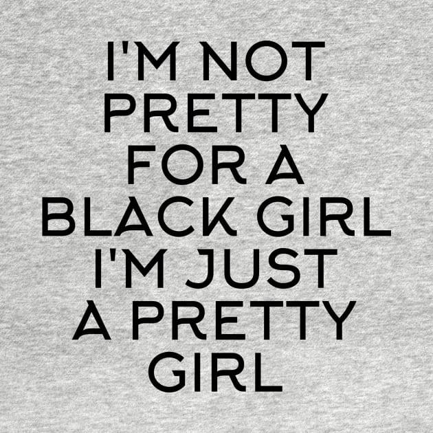 I'M NOT PRETTY FOR A BLACK GIRL I'M JUST A PRETTY GIRL by Store ezzini